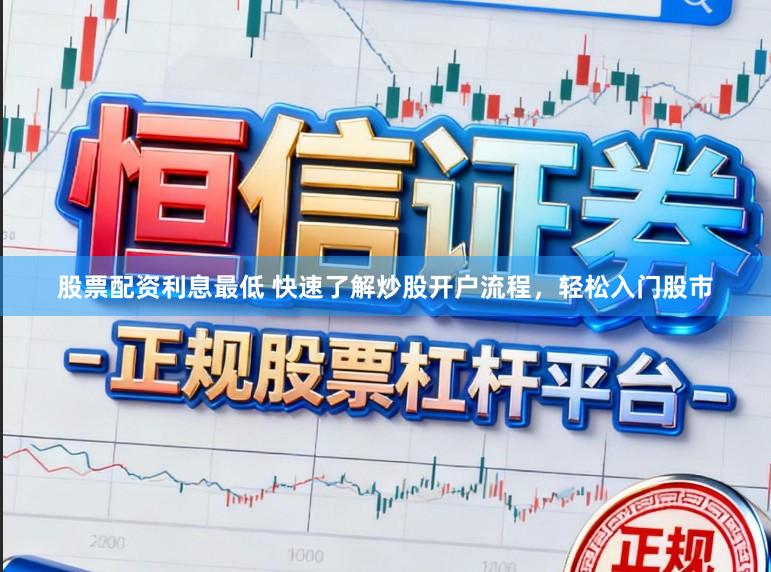 股票配资利息最低 快速了解炒股开户流程，轻松入门股市