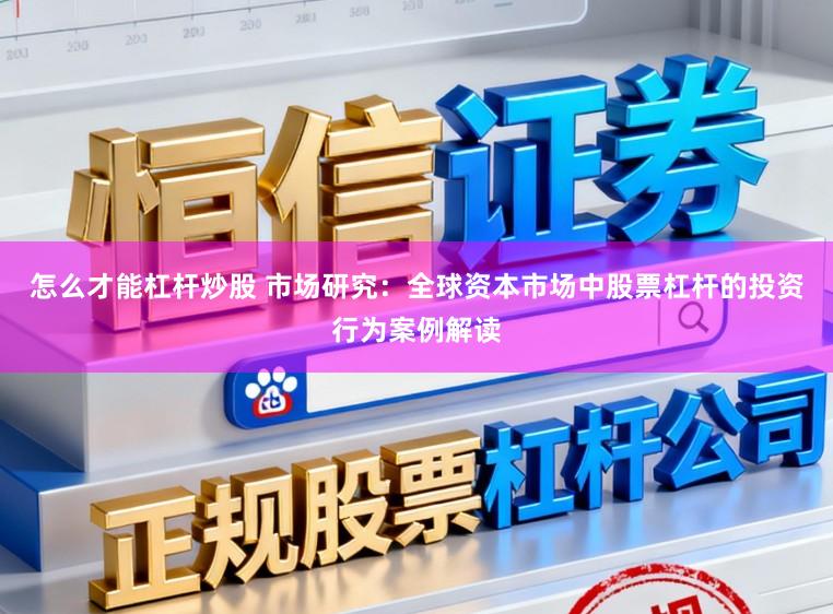 怎么才能杠杆炒股 市场研究：全球资本市场中股票杠杆的投资行为案例解读