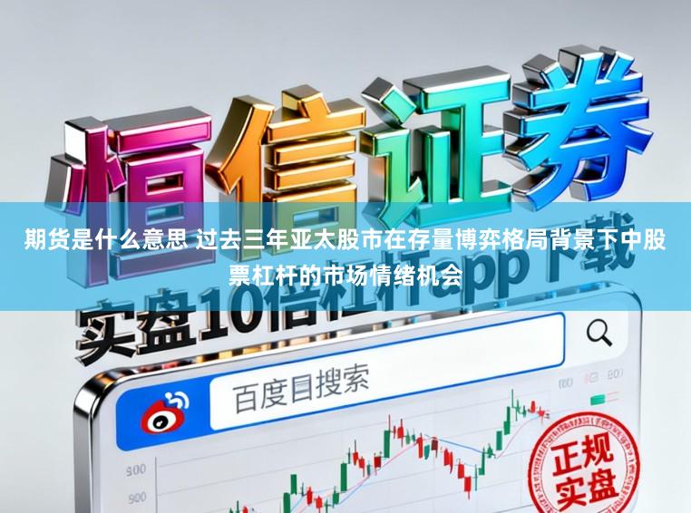 期货是什么意思 过去三年亚太股市在存量博弈格局背景下中股票杠杆的市场情绪机会