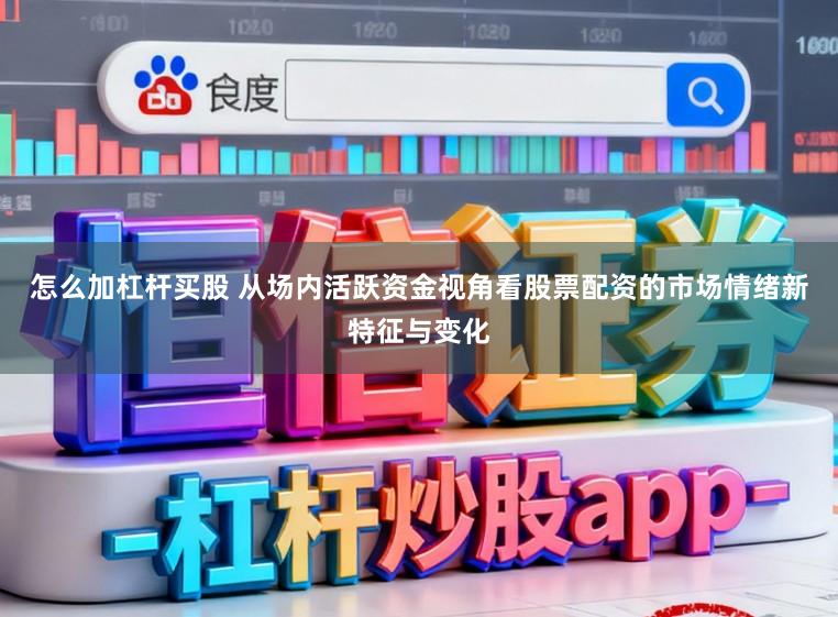 怎么加杠杆买股 从场内活跃资金视角看股票配资的市场情绪新特征与变化