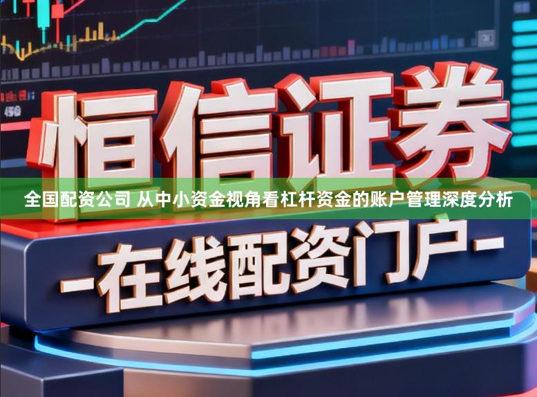 全国配资公司 从中小资金视角看杠杆资金的账户管理深度分析