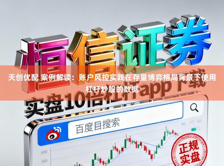 天创优配 案例解读：账户风控实践在存量博弈格局背景下使用杠杆炒股的数据