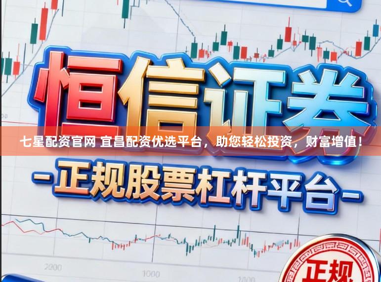 七星配资官网 宜昌配资优选平台，助您轻松投资，财富增值！