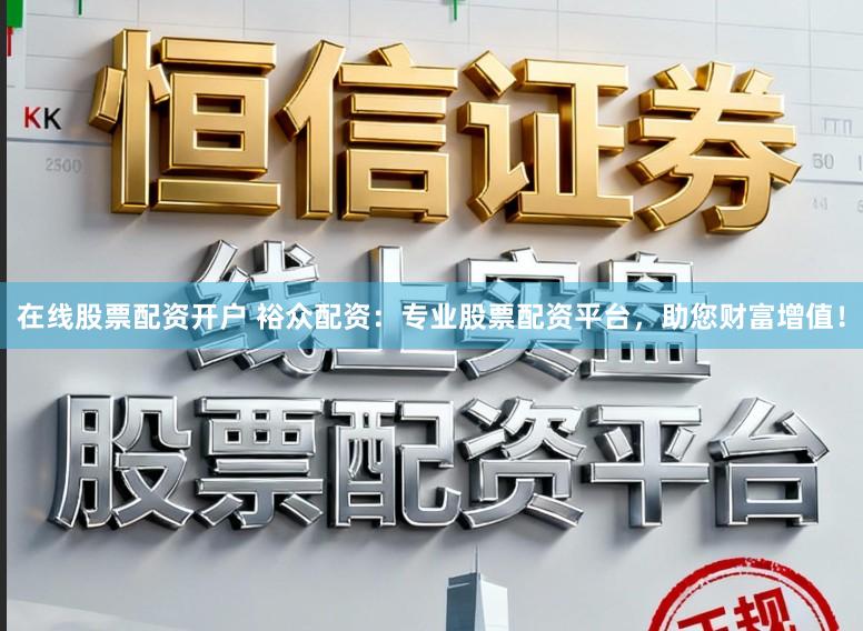 在线股票配资开户 裕众配资：专业股票配资平台，助您财富增值！