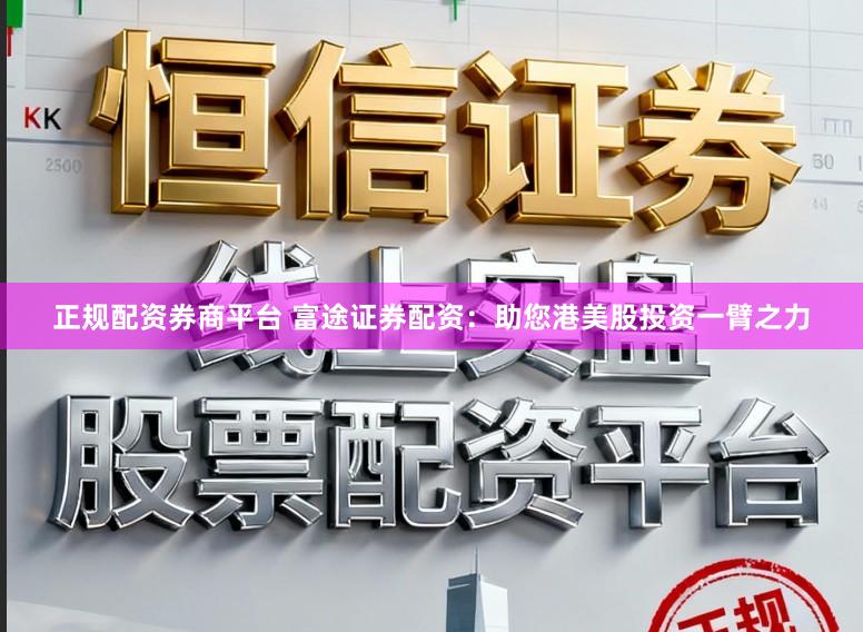正规配资券商平台 富途证券配资：助您港美股投资一臂之力