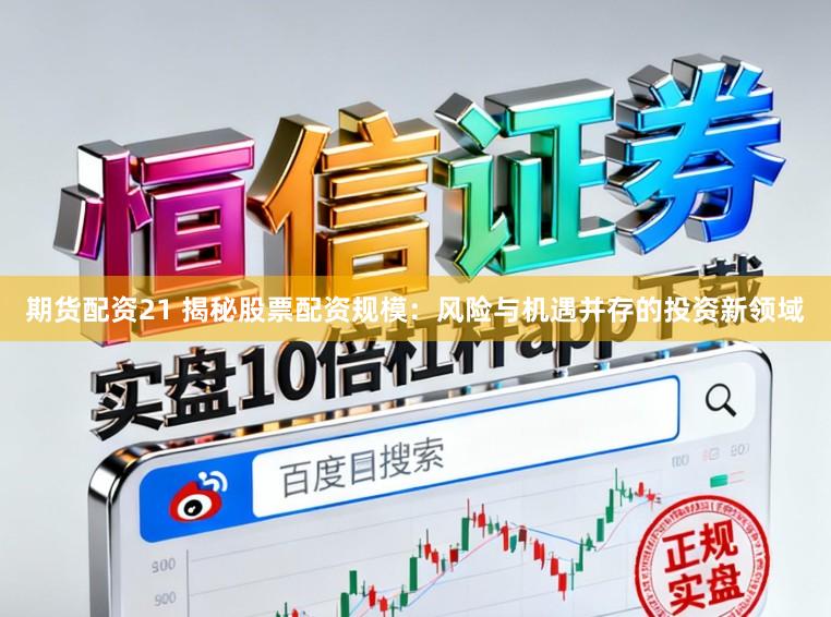期货配资21 揭秘股票配资规模：风险与机遇并存的投资新领域