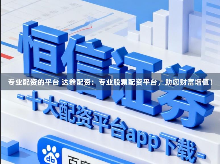 专业配资的平台 达鑫配资：专业股票配资平台，助您财富增值！