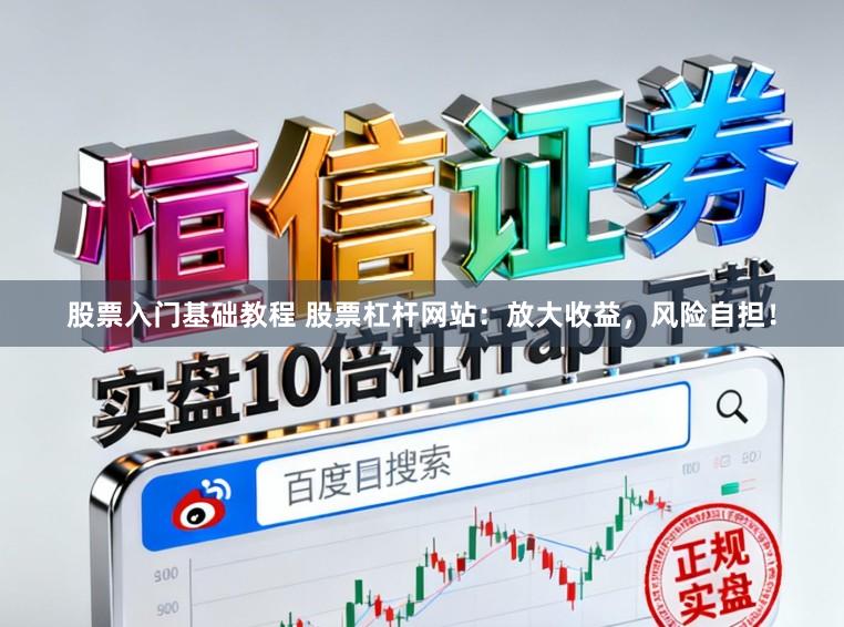 股票入门基础教程 股票杠杆网站：放大收益，风险自担！