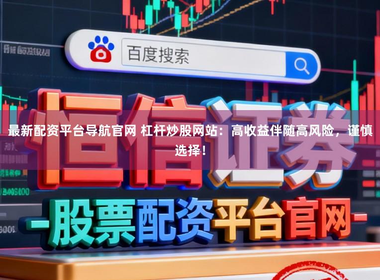 最新配资平台导航官网 杠杆炒股网站：高收益伴随高风险，谨慎选择！