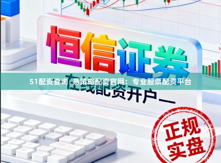51配资查询  易策略配资官网：专业股票配资平台