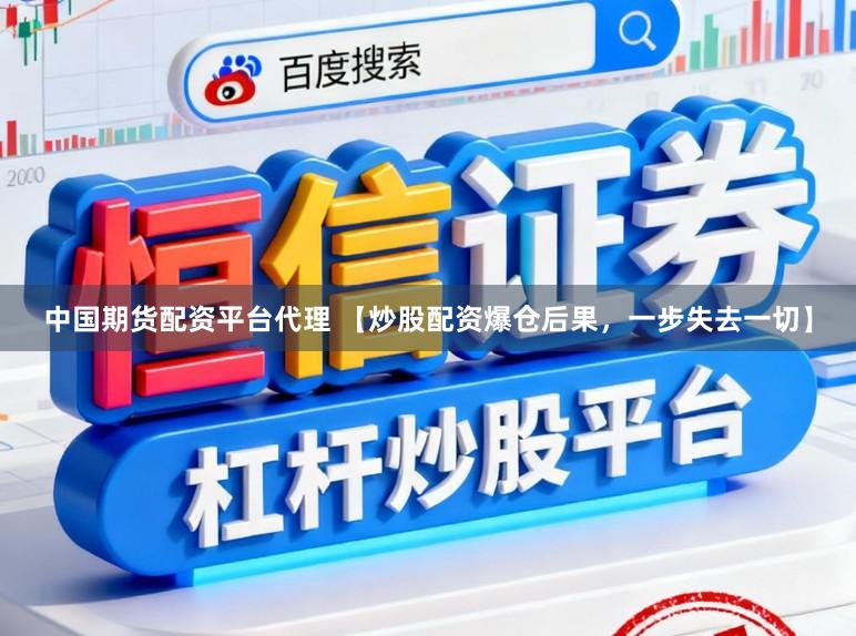 中国期货配资平台代理 【炒股配资爆仓后果，一步失去一切】