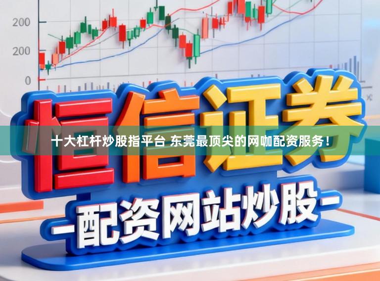 十大杠杆炒股指平台 东莞最顶尖的网咖配资服务！