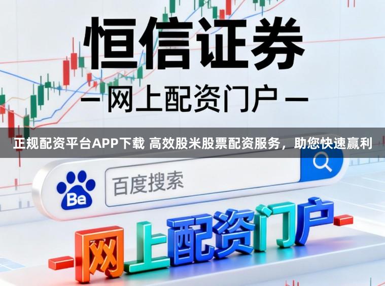 正规配资平台APP下载 高效股米股票配资服务，助您快速赢利
