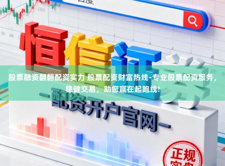 股票融资翻翻配资实力 股票配资财富热线-专业股票配资服务，稳健交易，助您赢在起跑线!
