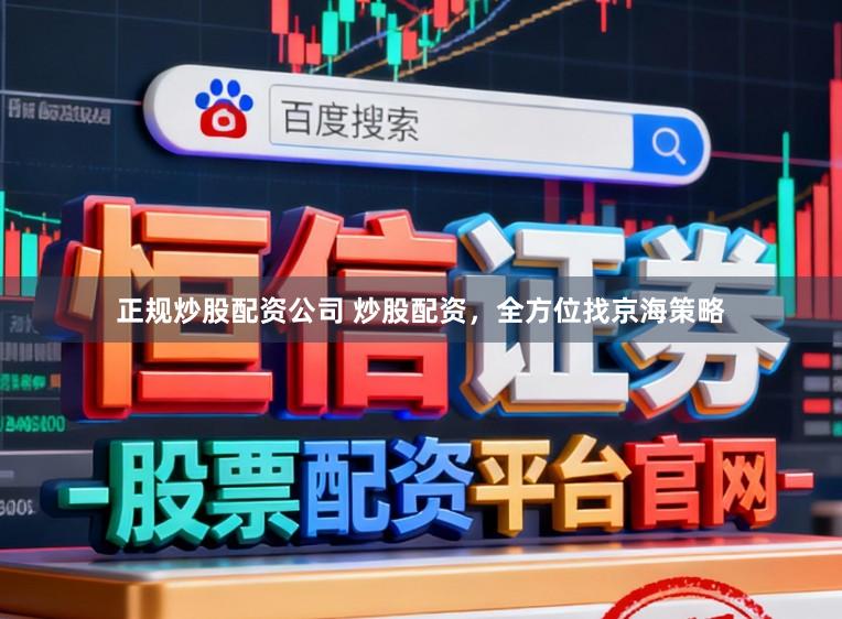 正规炒股配资公司 炒股配资，全方位找京海策略