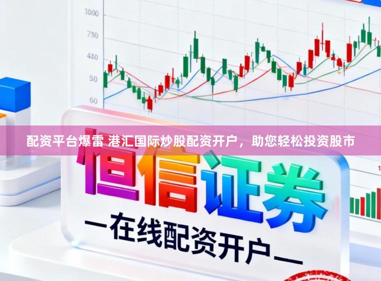 配资平台爆雷 港汇国际炒股配资开户，助您轻松投资股市