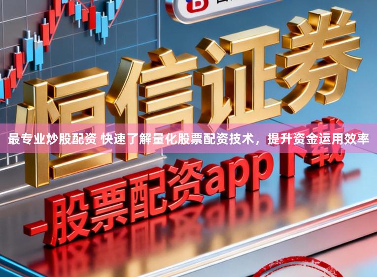 最专业炒股配资 快速了解量化股票配资技术，提升资金运用效率