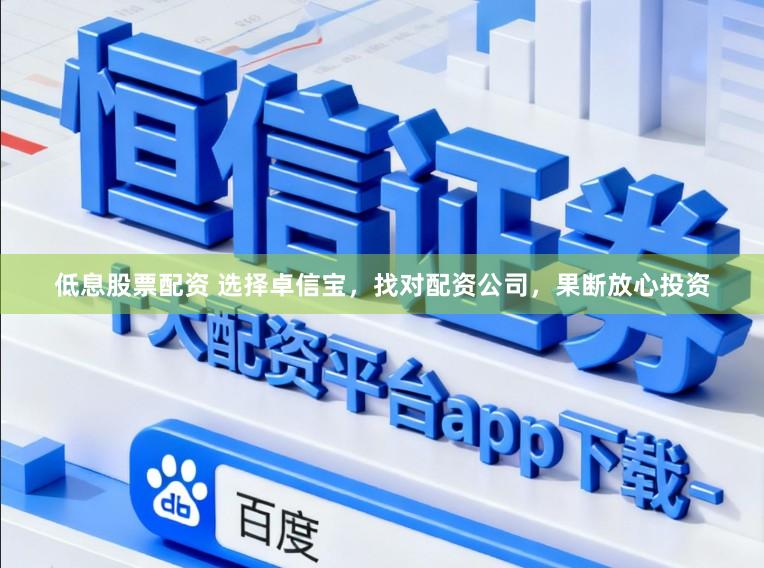 低息股票配资 选择卓信宝，找对配资公司，果断放心投资