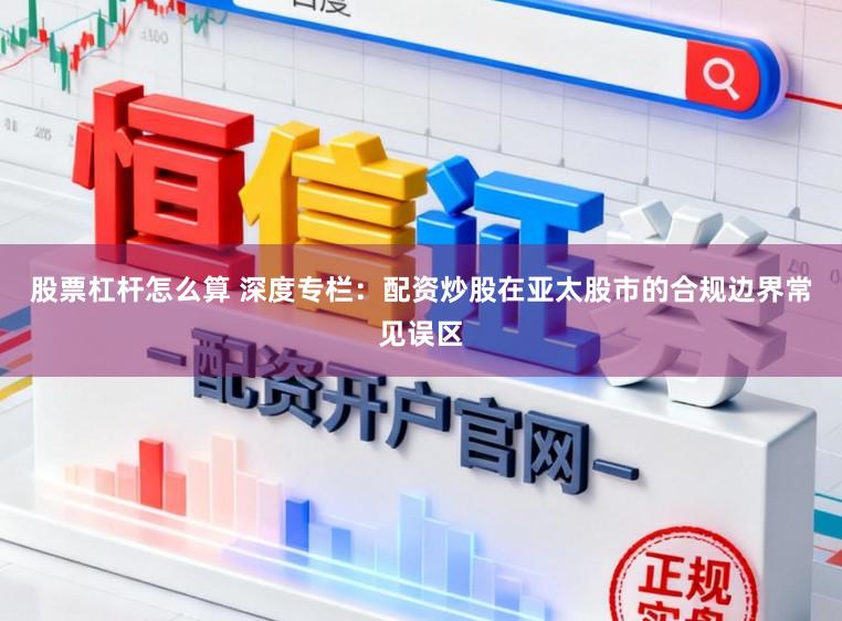 股票杠杆怎么算 深度专栏：配资炒股在亚太股市的合规边界常见误区