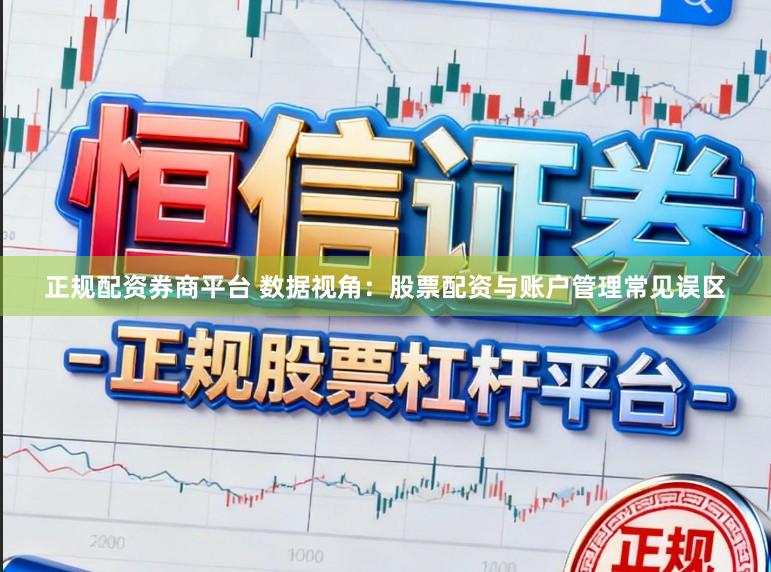 正规配资券商平台 数据视角：股票配资与账户管理常见误区