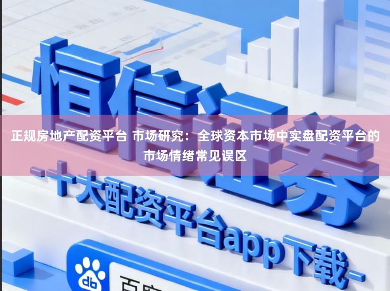 正规房地产配资平台 市场研究：全球资本市场中实盘配资平台的市场情绪常见误区