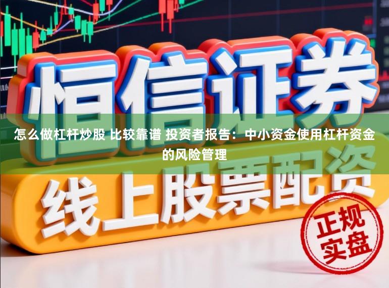 怎么做杠杆炒股 比较靠谱 投资者报告：中小资金使用杠杆资金的风险管理