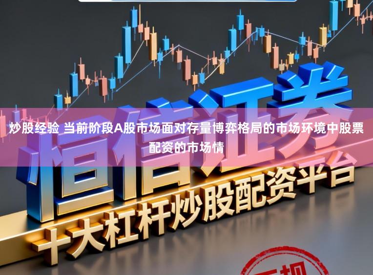 炒股经验 当前阶段A股市场面对存量博弈格局的市场环境中股票配资的市场情