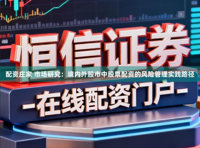配资庄家 市场研究：境内外股市中股票配资的风险管理实践路径
