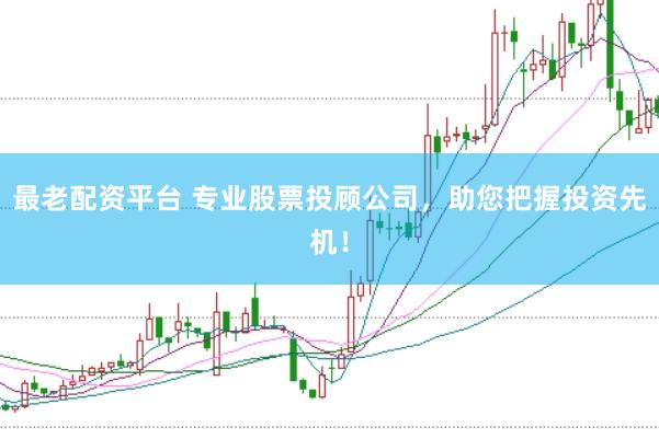 最老配资平台 专业股票投顾公司，助您把握投资先机！