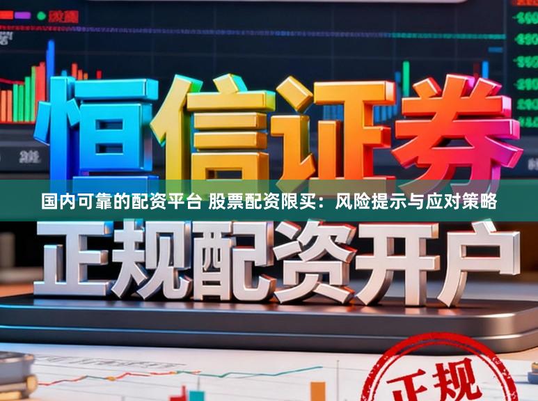国内可靠的配资平台 股票配资限买：风险提示与应对策略