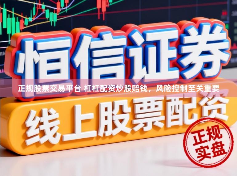 正规股票交易平台 杠杠配资炒股赔钱，风险控制至关重要