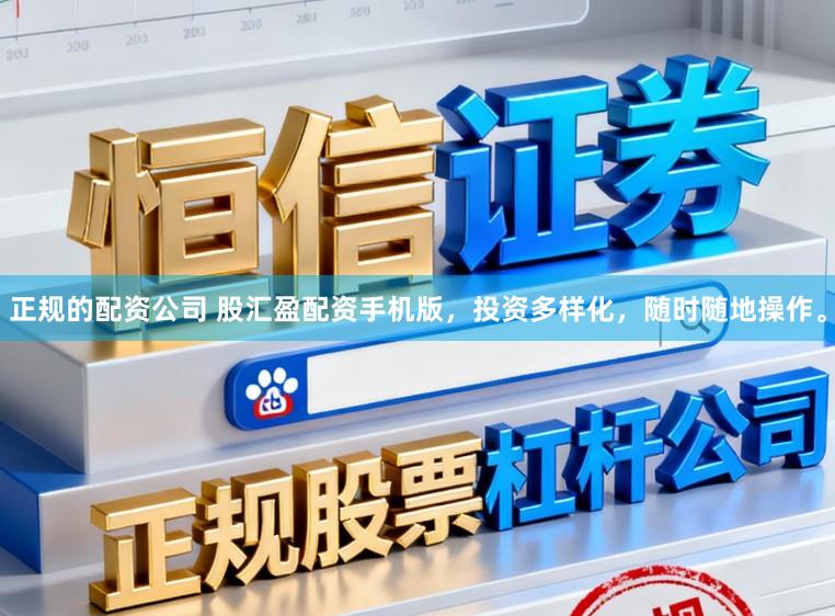 正规的配资公司 股汇盈配资手机版，投资多样化，随时随地操作。
