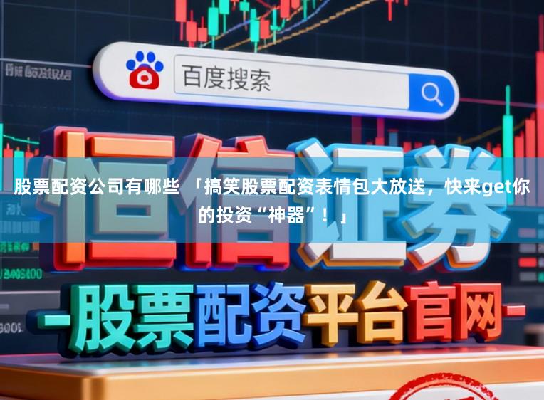 股票配资公司有哪些 「搞笑股票配资表情包大放送，快来get你的投资“神器”！」