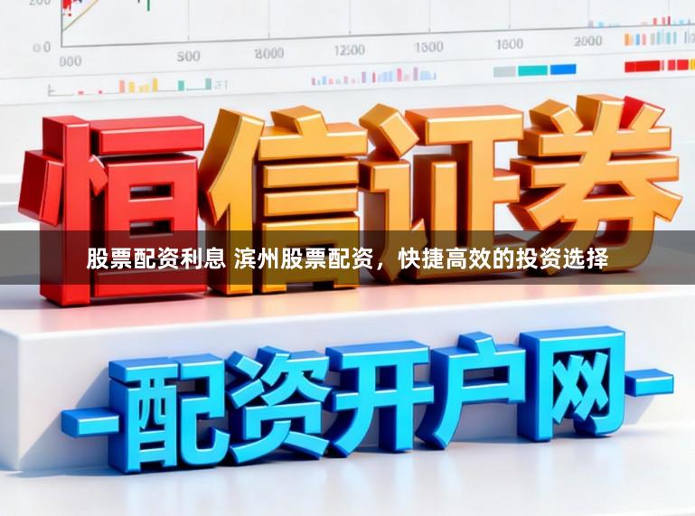 股票配资利息 滨州股票配资，快捷高效的投资选择
