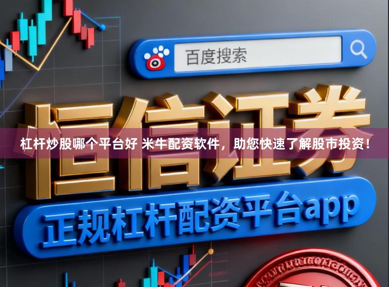 杠杆炒股哪个平台好 米牛配资软件，助您快速了解股市投资！