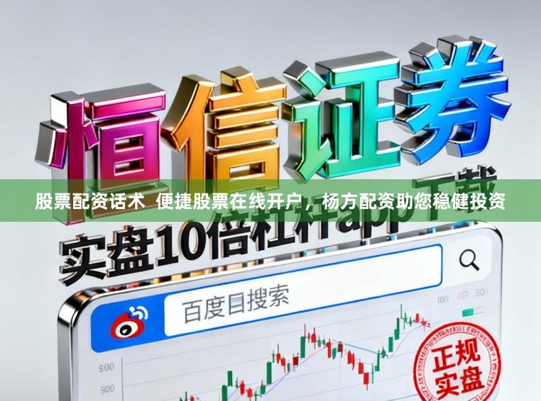 股票配资话术  便捷股票在线开户，杨方配资助您稳健投资