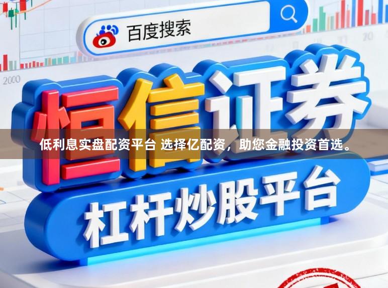低利息实盘配资平台 选择亿配资，助您金融投资首选。