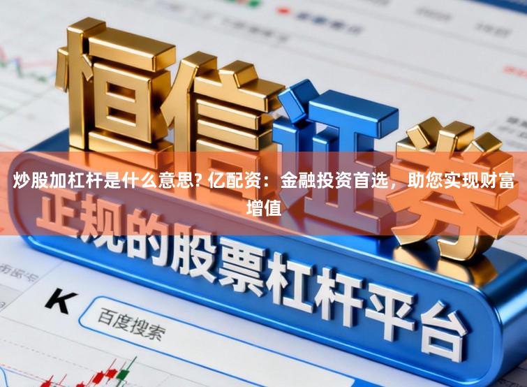 炒股加杠杆是什么意思? 亿配资：金融投资首选，助您实现财富增值