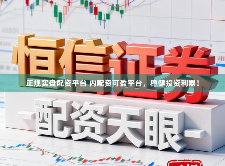 正规实盘配资平台 内配资可盈平台，稳健投资利器！