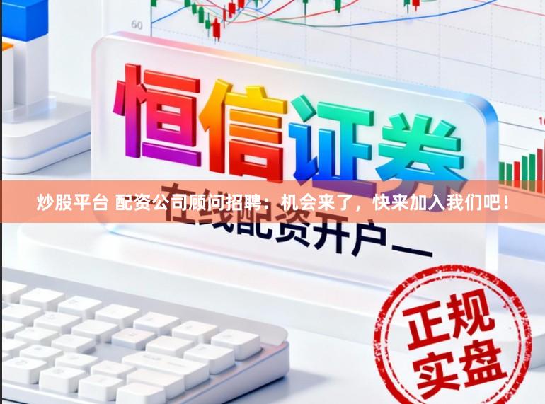 炒股平台 配资公司顾问招聘：机会来了，快来加入我们吧！