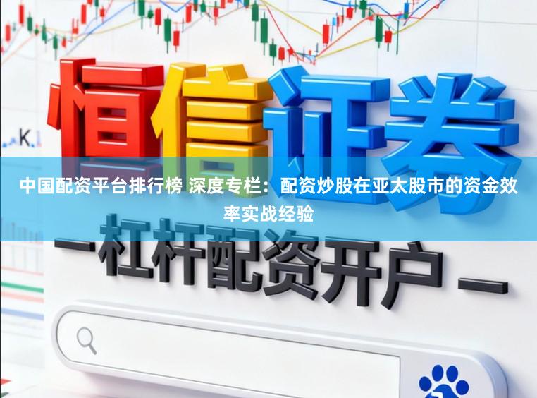 中国配资平台排行榜 深度专栏：配资炒股在亚太股市的资金效率实战经验