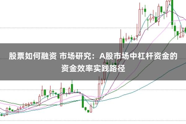 股票如何融资 市场研究：A股市场中杠杆资金的资金效率实践路径